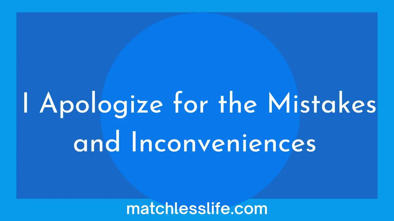 Apologize for the Mistake and the Inconveniences