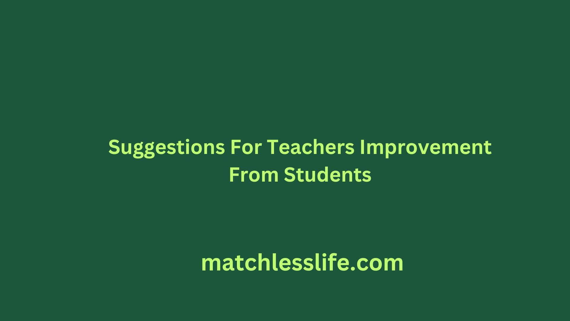 Teachers need feedback from students to get better in their profession. Suggestions for teachers improvement from students will help the teacher get better.